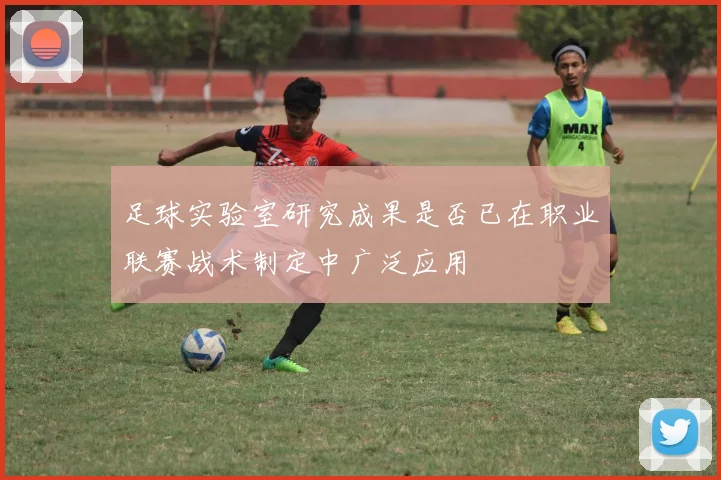 足球实验室研究成果是否已在职业联赛战术制定中广泛应用
