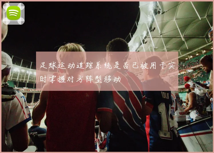 足球运动追踪系统是否已被用于实时掌握对方阵型移动