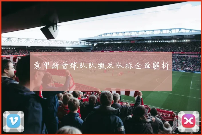 意甲新晋球队队徽及队标全面解析