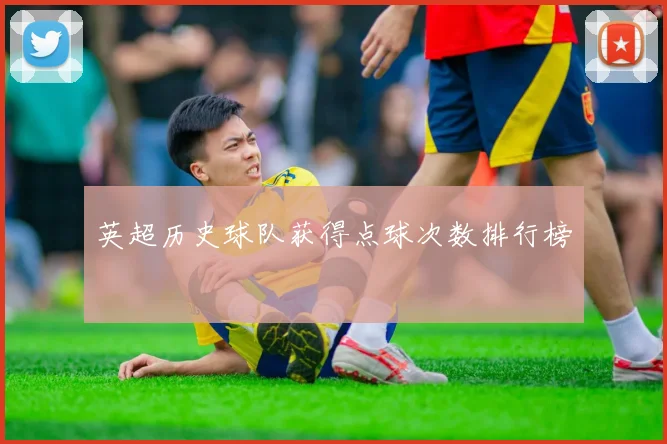 英超历史球队获得点球次数排行榜