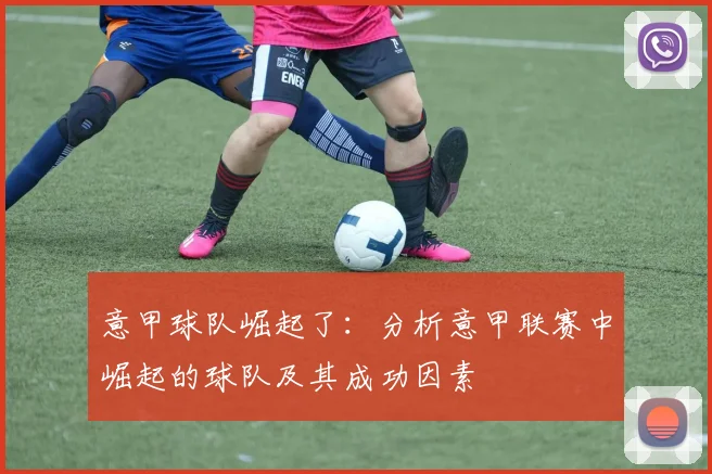 意甲球队崛起了：分析意甲联赛中崛起的球队及其成功因素