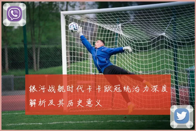 银河战舰时代卡卡欧冠统治力深度解析及其历史意义