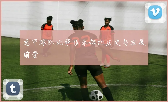 意甲球队比萨俱乐部的历史与发展前景