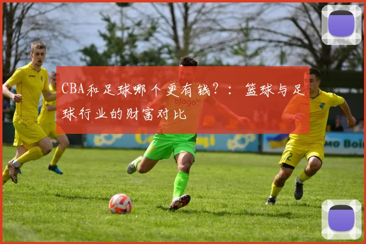 CBA和足球哪个更有钱？：篮球与足球行业的财富对比